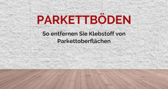 Anleitung: So entfernen Sie Klebstoff von Parkettoberflächen richtig