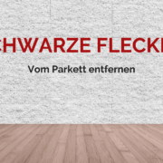 Schwarze Flecken von Parkett entfernen